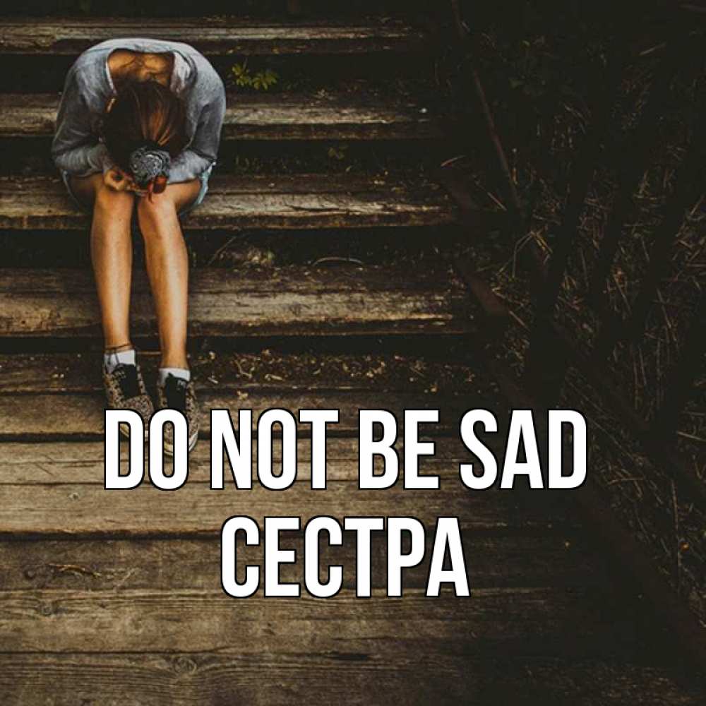 Greetings card с именем, Сестра Do not be sad девушка сидит на деревянных ступеньках Greetings with text for free download 
