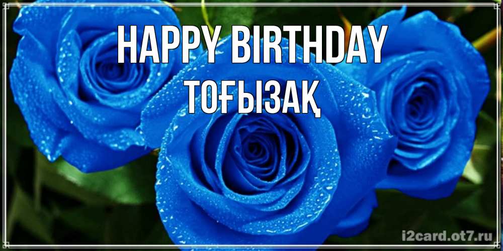 Greetings card с именем, ТОҒЫЗАҚ Happy Birthday розы с синим цветом Greetings with text for free download 