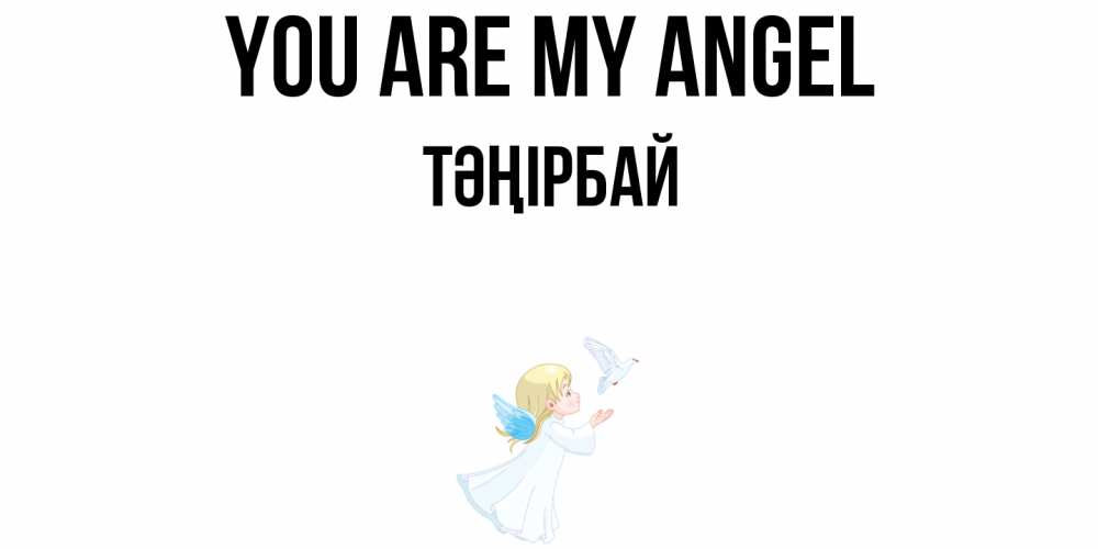 Greetings card с именем, ТӘҢІРБАЙ You are my angel ангел, голубь Greetings with text for free download 