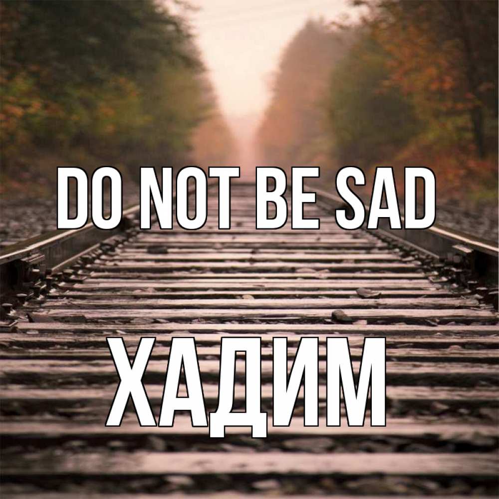 Greetings card с именем, ХАДИМ Do not be sad лес и железная дорога Greetings with text for free download 