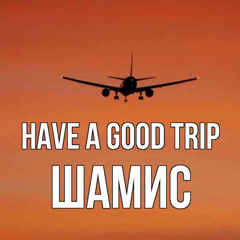 Greetings card с именем, ШАМИС Have a good trip силуэт самолета Greetings with text for free download 