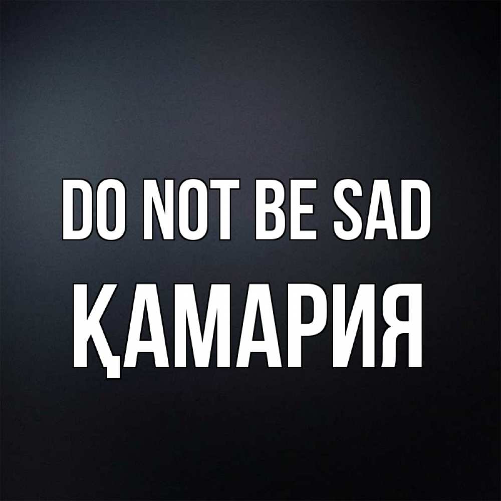Greetings card с именем, ҚАМАРИЯ Do not be sad Градиент серый Greetings with text for free download 