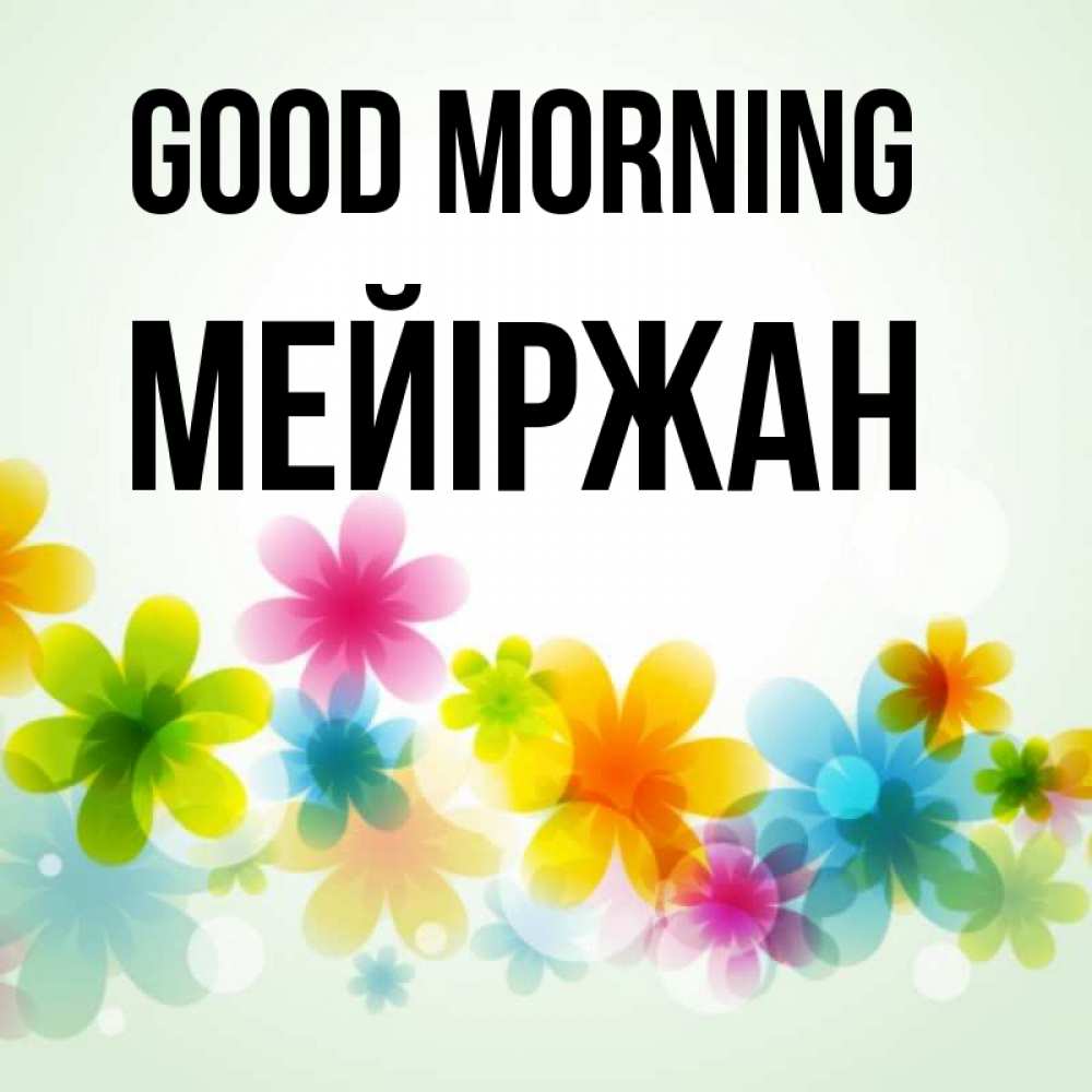 Greetings card с именем, МЕЙІРЖАН Good morning позитивные цветочки Greetings with text for free download 