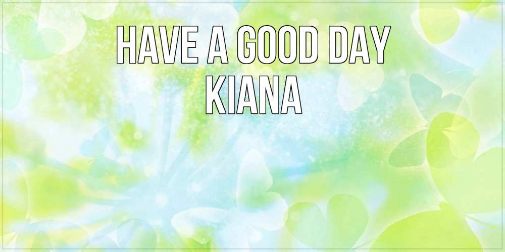 Greetings card с именем, Kiana Have a good day абстрактная картинка с пожеланием прекрасного летнего дня Greetings with text for free download 