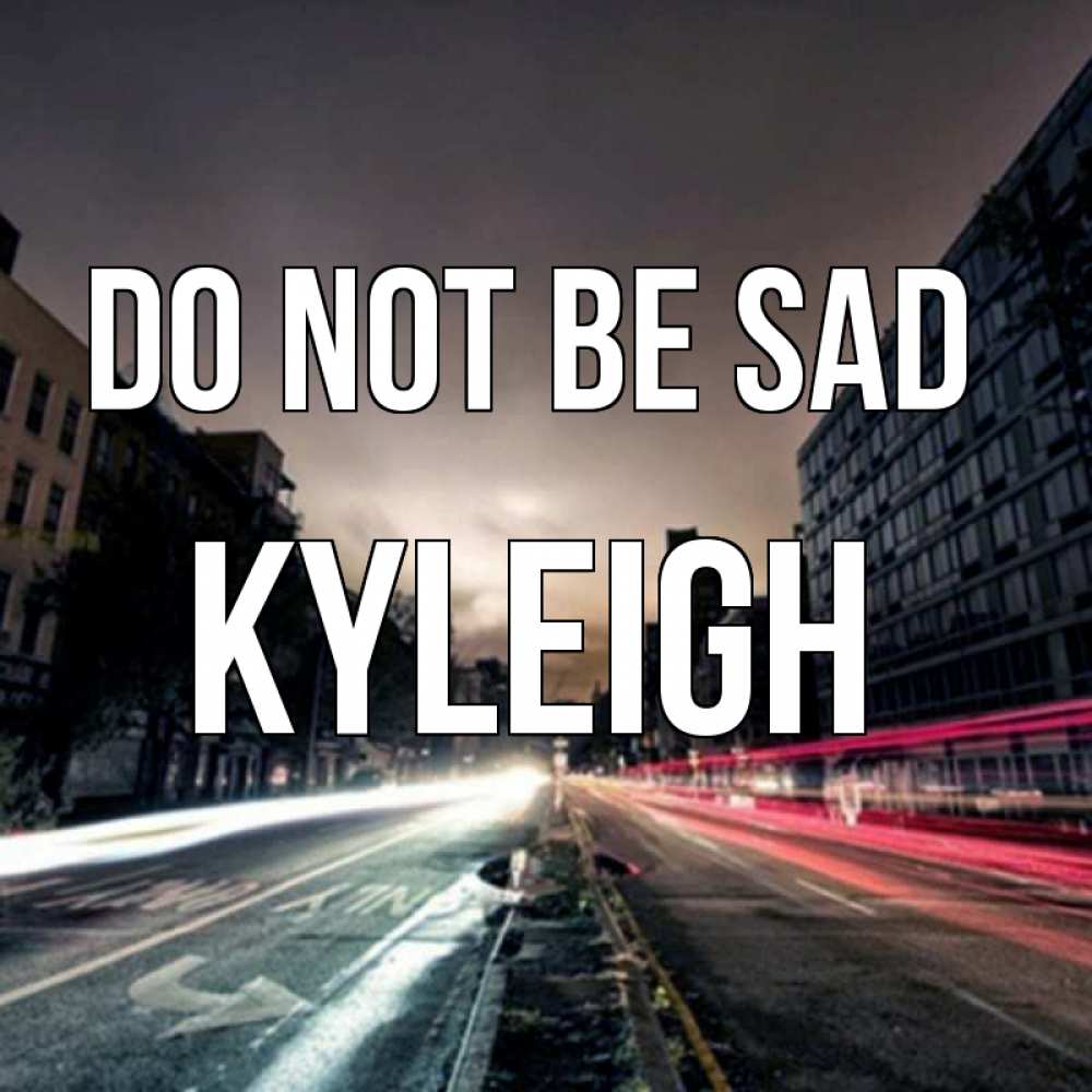 Greetings card с именем, Kyleigh Do not be sad съемка ночью Greetings with text for free download 