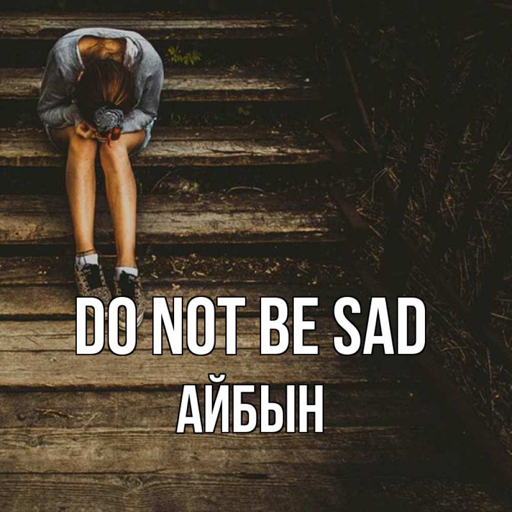 Greetings card с именем, Айбын Do not be sad девушка сидит на деревянных ступеньках Greetings with text for free download 