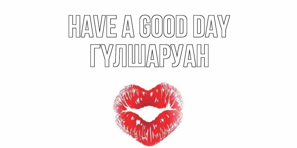 Greetings card с именем, ГҮЛШАРУАН Have a good day Поцелуй Greetings with text for free download 