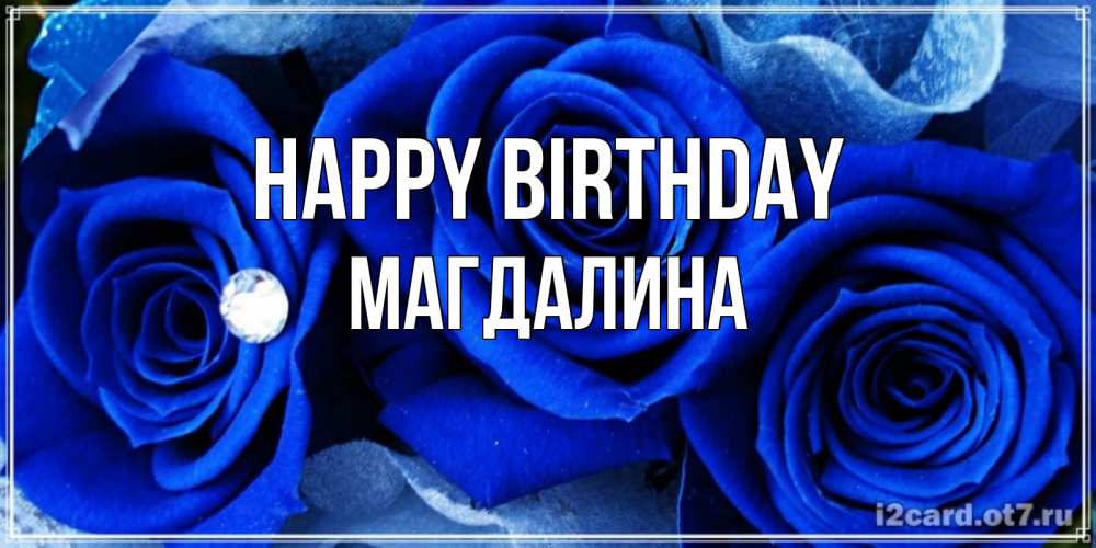 Greetings card с именем, Магдалина Happy Birthday синие розы в росе Greetings with text for free download 