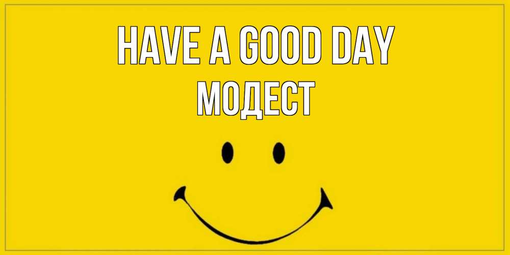 Greetings card с именем, Модест Have a good day улыбка Greetings with text for free download 