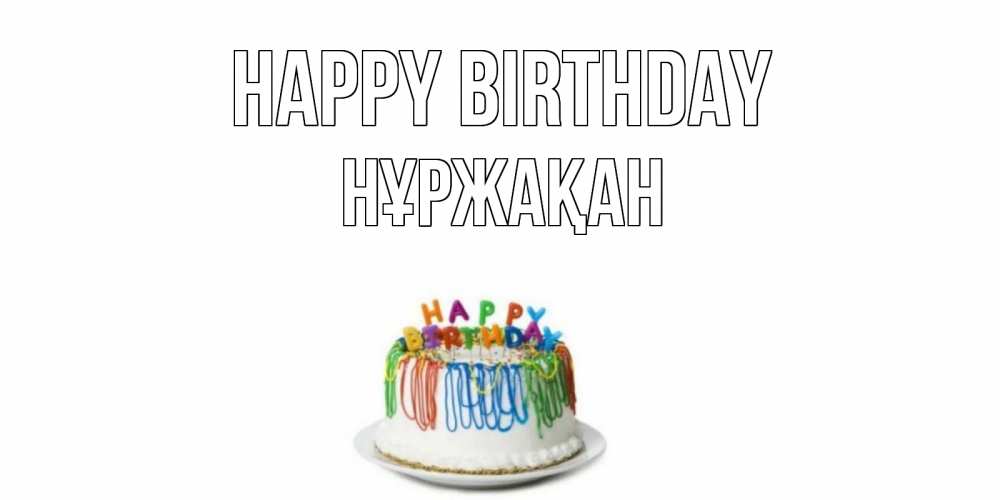 Greetings card с именем, НҰРЖАҚАН Happy Birthday Тортик Greetings with text for free download 