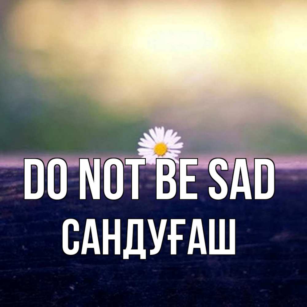 Greetings card с именем, САНДУҒАШ Do not be sad красота Greetings with text for free download 