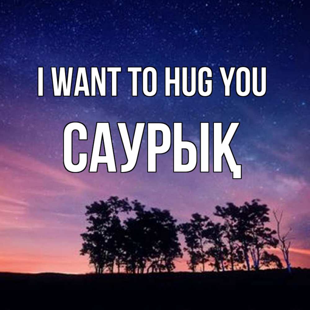 Greetings card с именем, САУРЫҚ I want to hug you силуэты деревьев Greetings with text for free download 