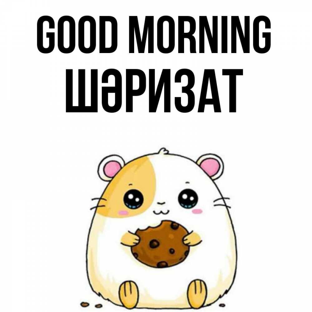 Greetings card с именем, ШӘРИЗАТ Good morning есть печеньку. Утречко Greetings with text for free download 