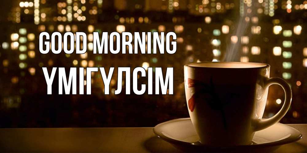 Greetings card с именем, ҮМІГҮЛСІМ Good morning утрешнее настроение Greetings with text for free download 
