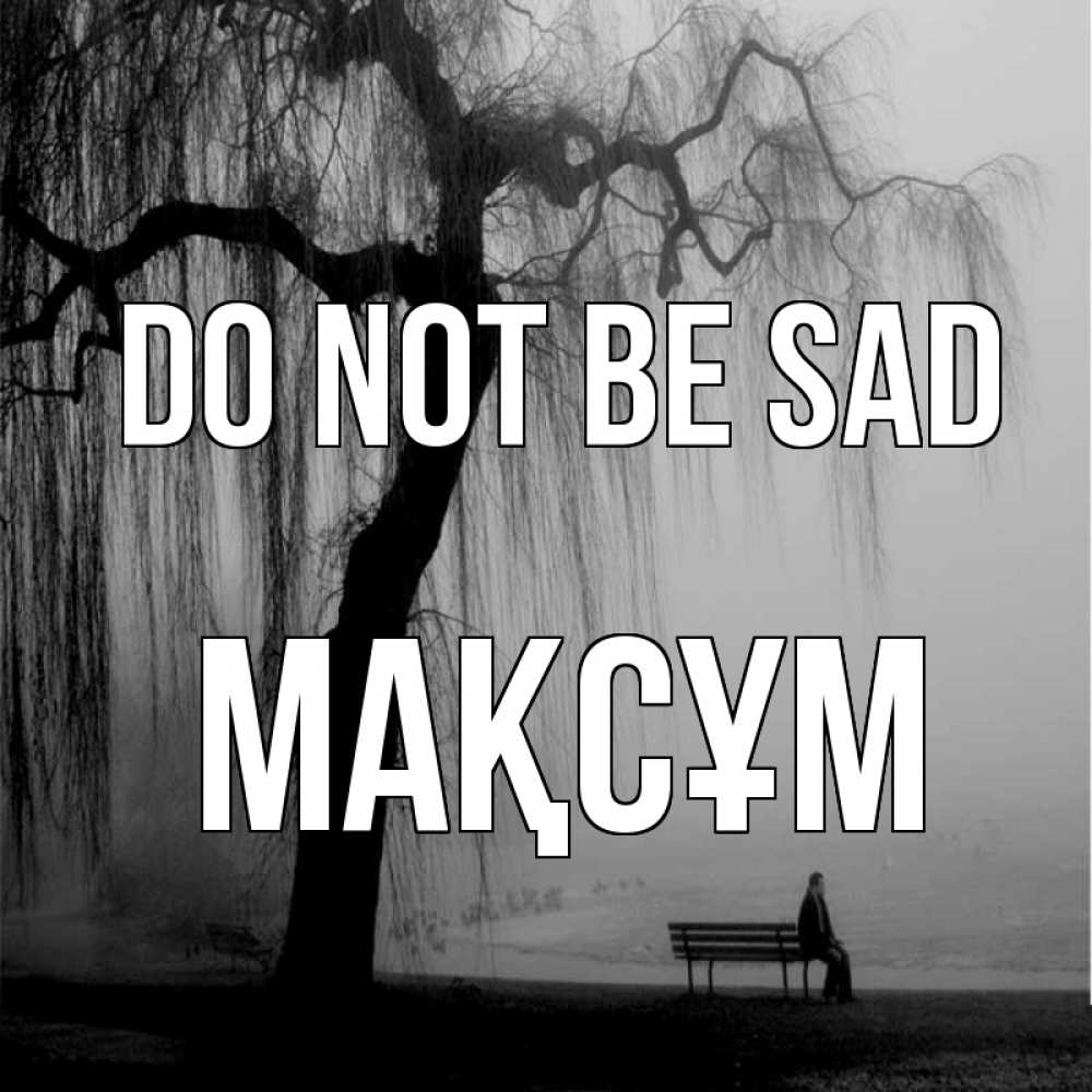 Greetings card с именем, МАҚСҰМ Do not be sad висящие ветки дерева и лавочка под деревом Greetings with text for free download 