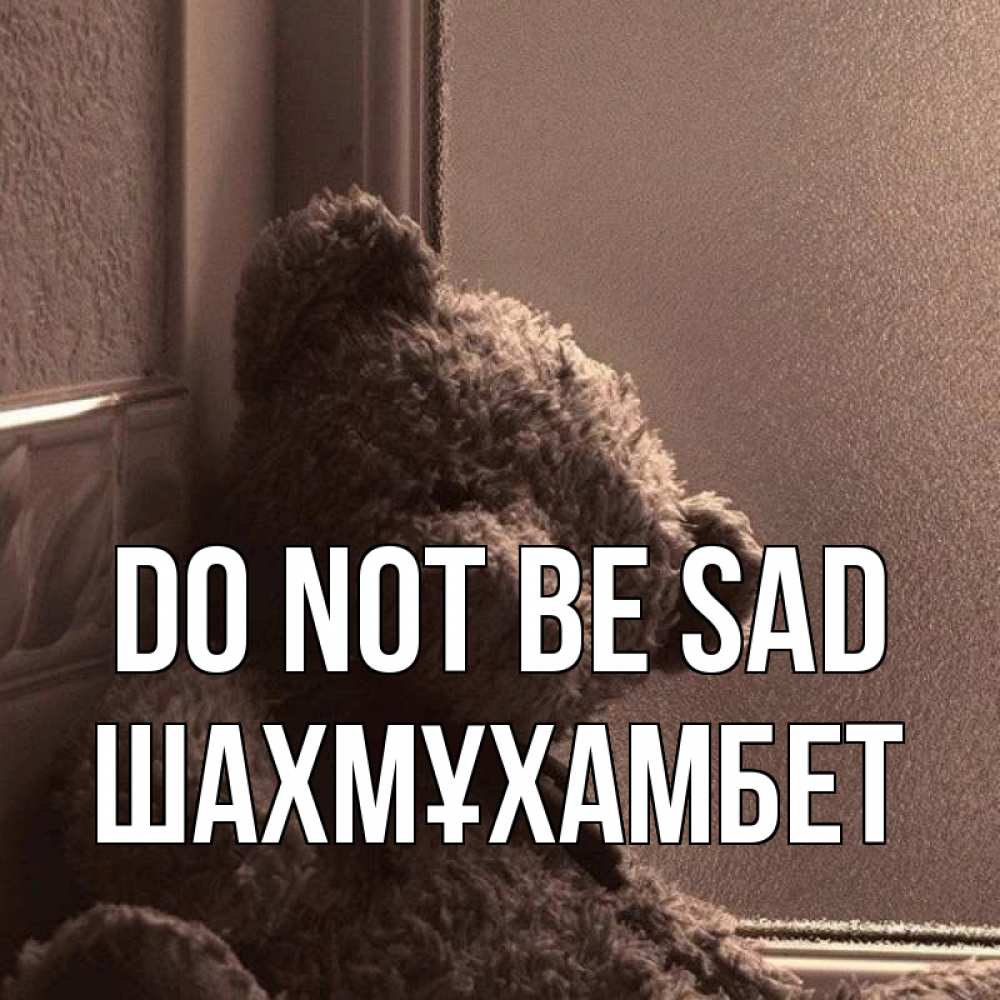 Greetings card с именем, ШАХМҰХАМБЕТ Do not be sad стекол рефленое Greetings with text for free download 