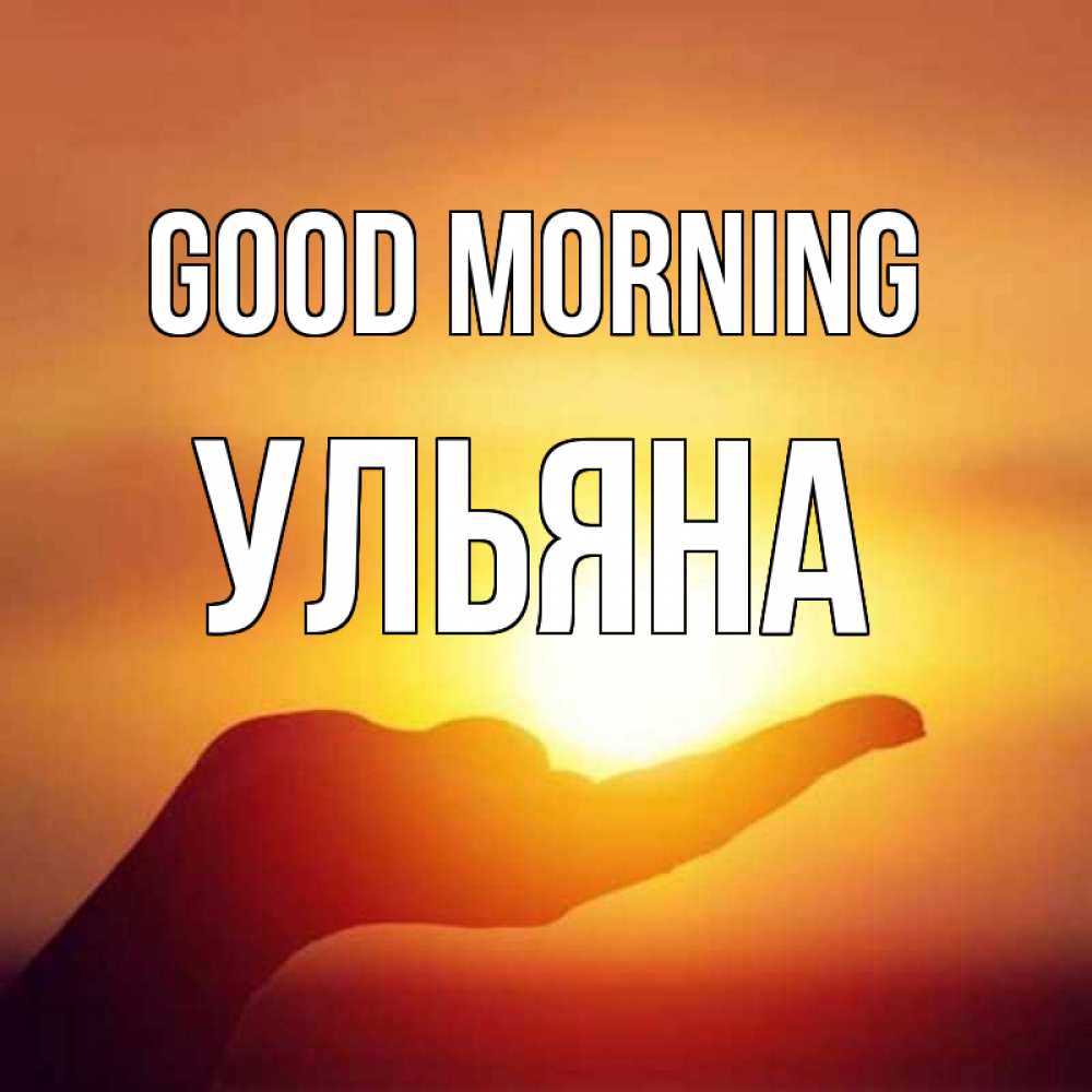 Greetings card с именем, Ульяна Good morning ладошка и закат Greetings with text for free download 