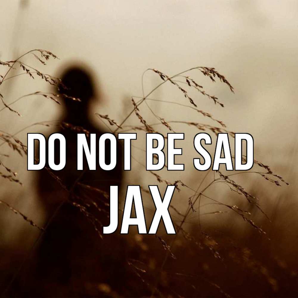 Greetings card с именем, Jax Do not be sad грусть Greetings with text for free download 