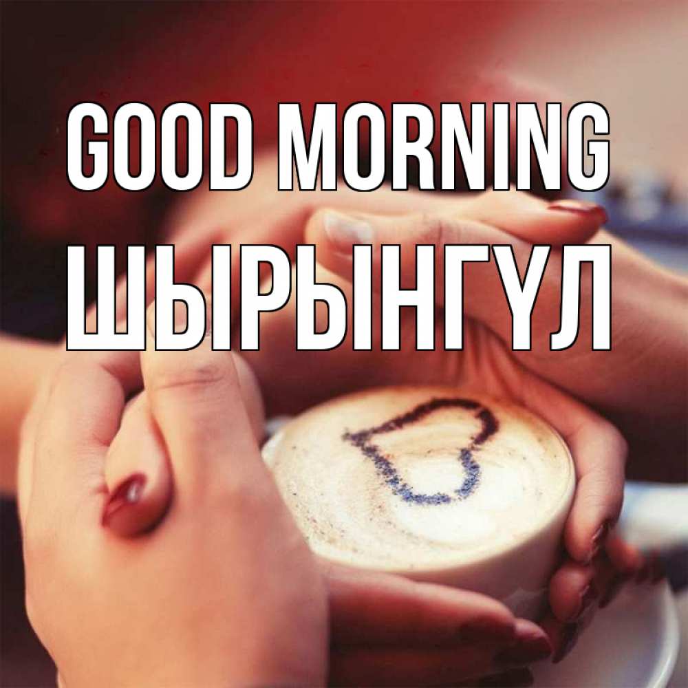 Greetings card с именем, ШЫРЫНГҮЛ Good morning мы навсегда вместе Greetings with text for free download 
