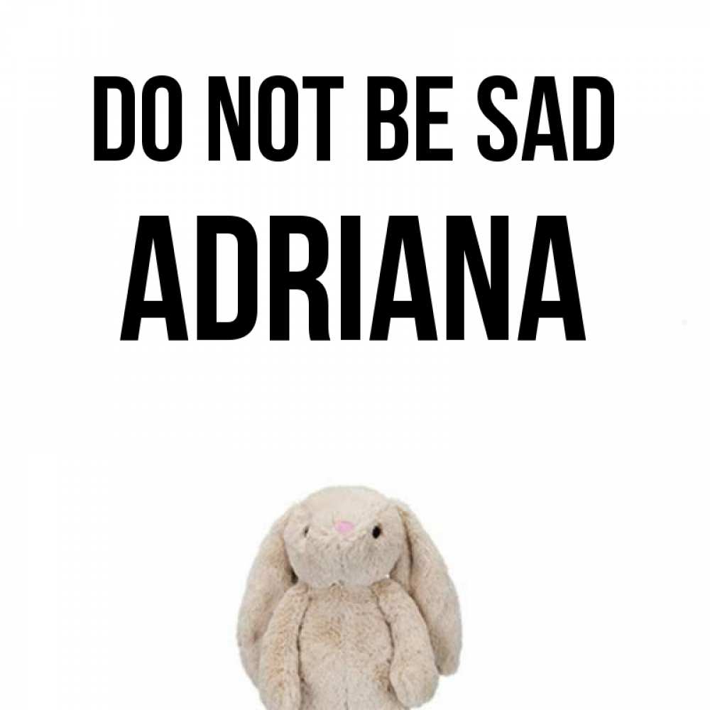 Greetings card с именем, Adriana Do not be sad детская игрушка зайчика Greetings with text for free download 