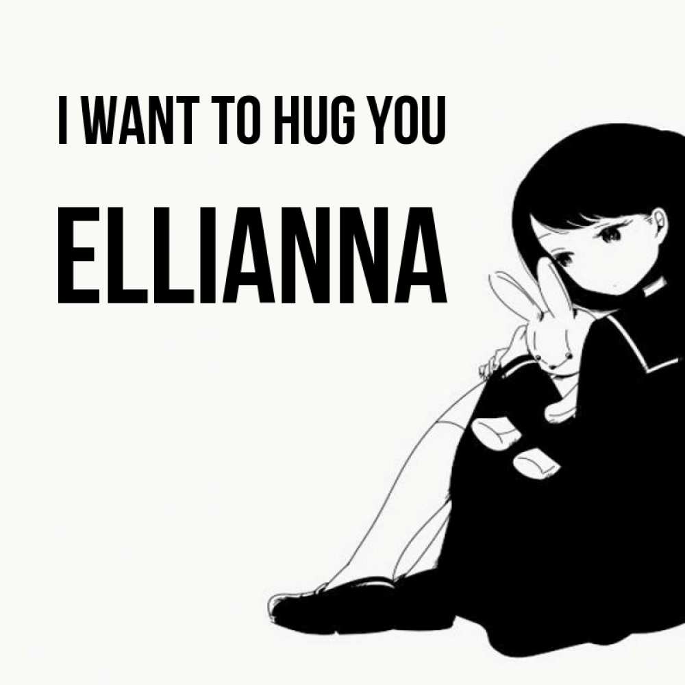 Greetings card с именем, Ellianna I want to hug you чернобелая картнка Greetings with text for free download 