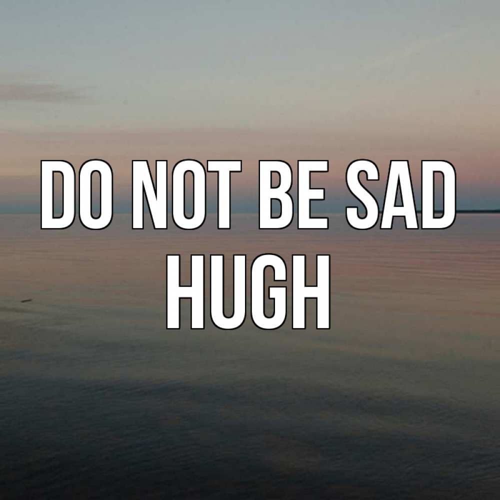 Greetings card с именем, Hugh Do not be sad водная гладь Greetings with text for free download 