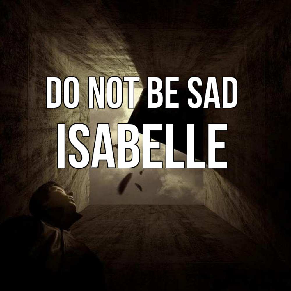 Greetings card с именем, Isabelle Do not be sad жуть Greetings with text for free download 