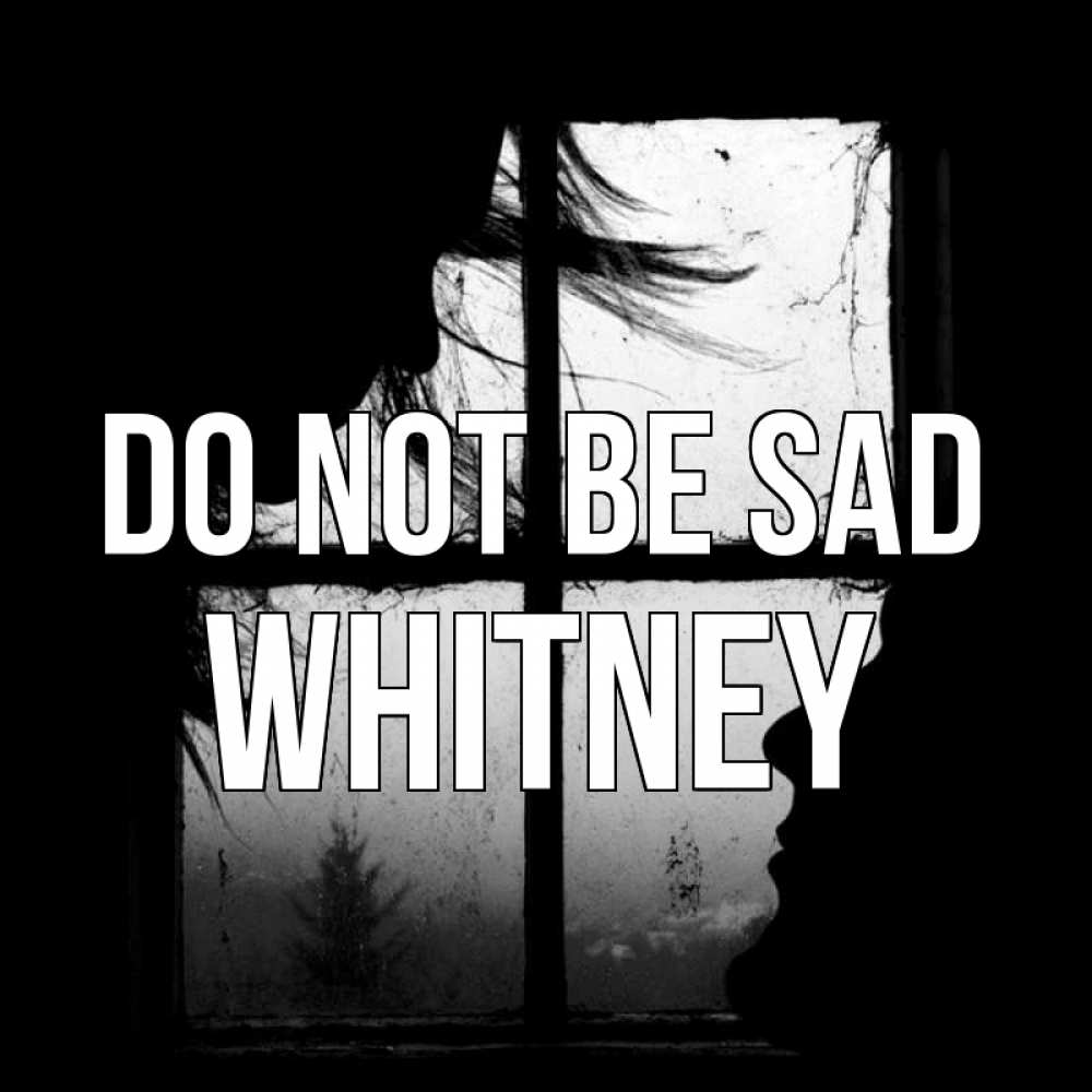 Greetings card с именем, Whitney Do not be sad открытки для родных Greetings with text for free download 