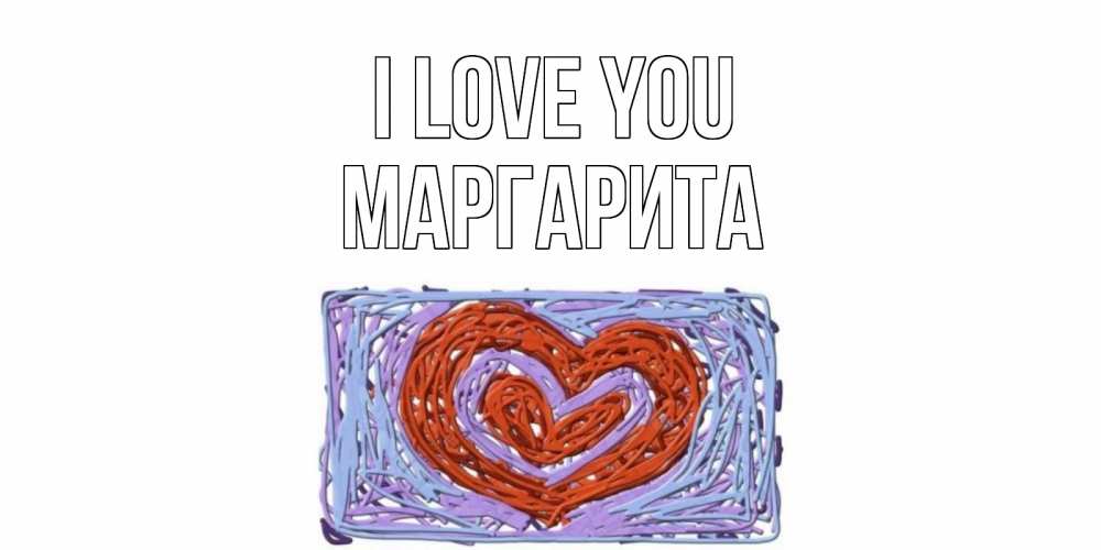 Greetings card с именем, Маргарита I love you сердце Greetings with text for free download 