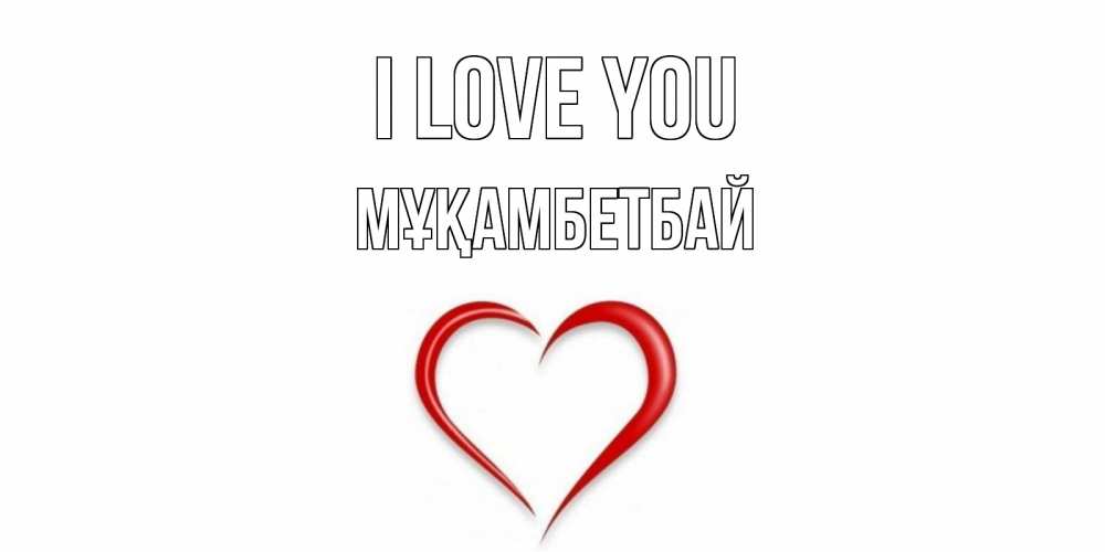 Greetings card с именем, Мұқамбетбай I love you сердце Greetings with text for free download 