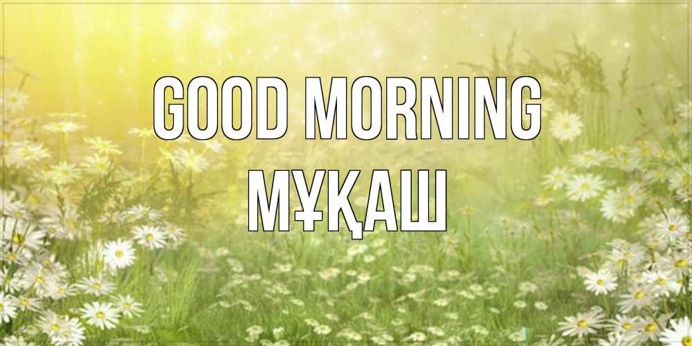 Greetings card с именем, Мұқаш Good morning доброе утро Greetings with text for free download 