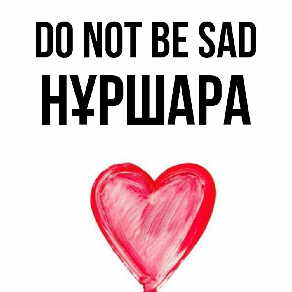 Greetings card с именем, НҰРШАРА Do not be sad сердечко Greetings with text for free download 