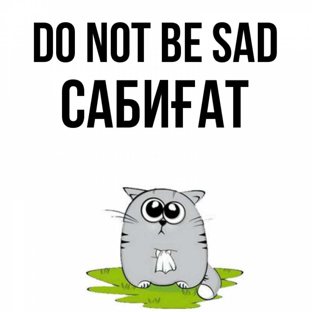 Greetings card с именем, САБИҒАТ Do not be sad грустный котяра Greetings with text for free download 