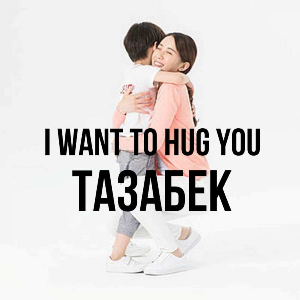 Greetings card с именем, ТАЗАБЕК I want to hug you соскучилась по сыну Greetings with text for free download 