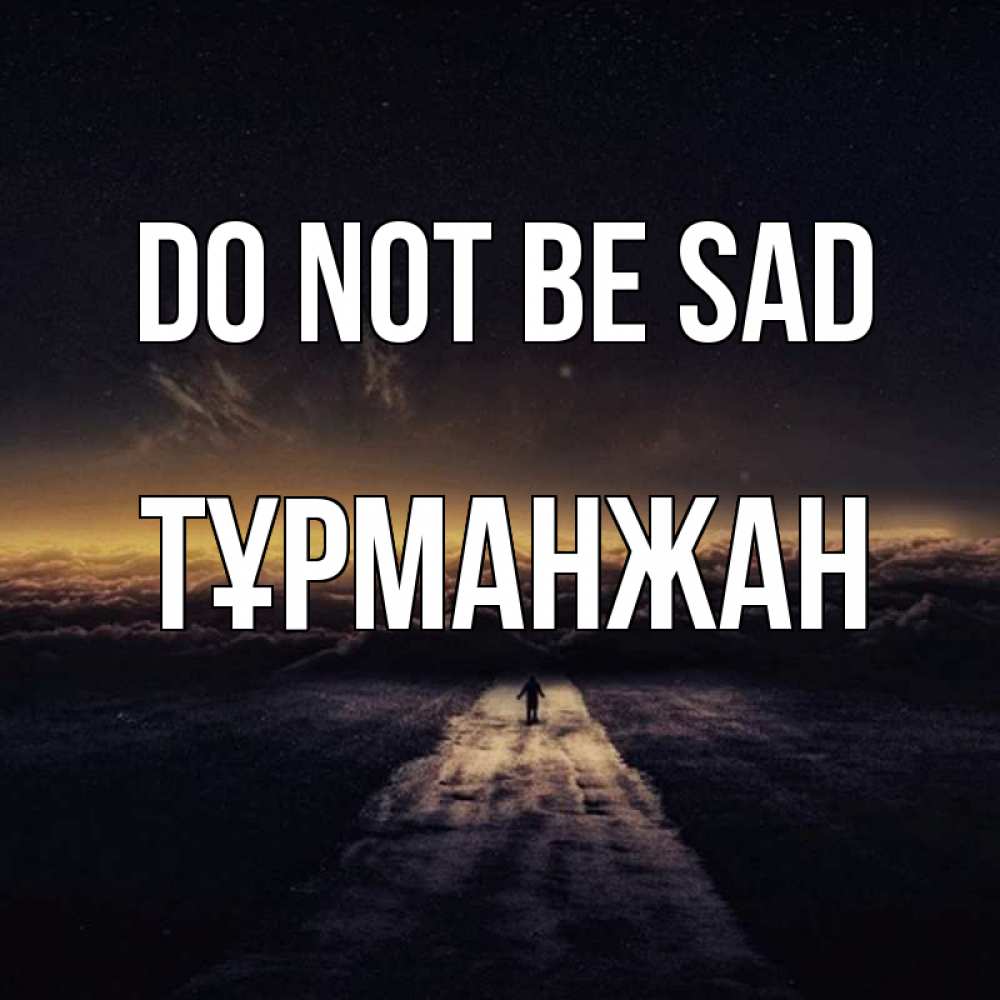 Greetings card с именем, ТҰРМАНЖАН Do not be sad дорога в никуда Greetings with text for free download 