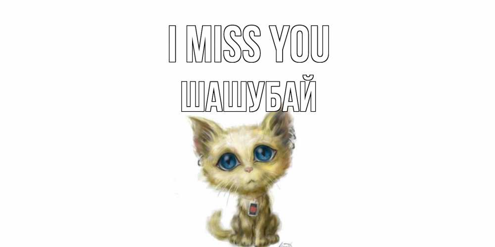 Greetings card с именем, ШАШУБАЙ I miss you я по тебе скучаю открытки для любимых с именем Greetings with text for free download 