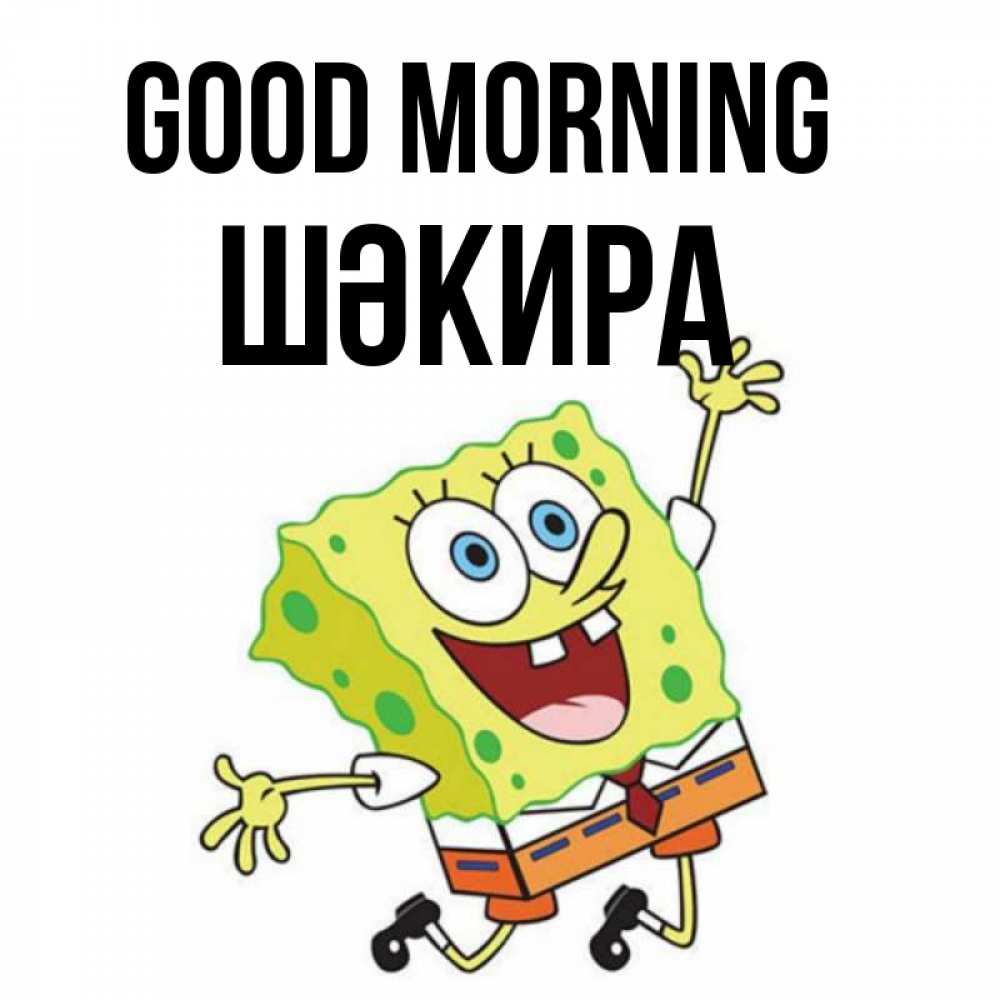 Greetings card с именем, ШӘКИРА Good morning улыбающийся спанч Боб Greetings with text for free download 