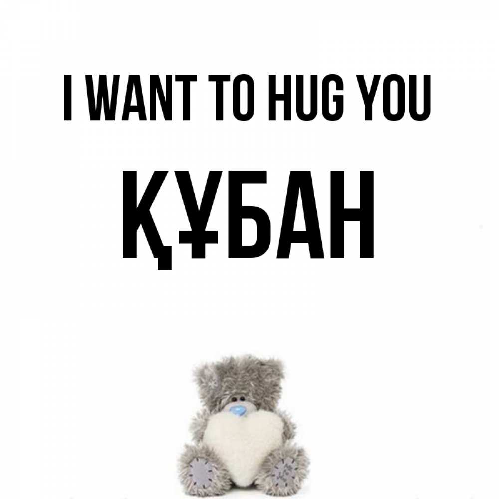 Greetings card с именем, ҚҰБАН I want to hug you медвежонок с сердечком белого цвета Greetings with text for free download 
