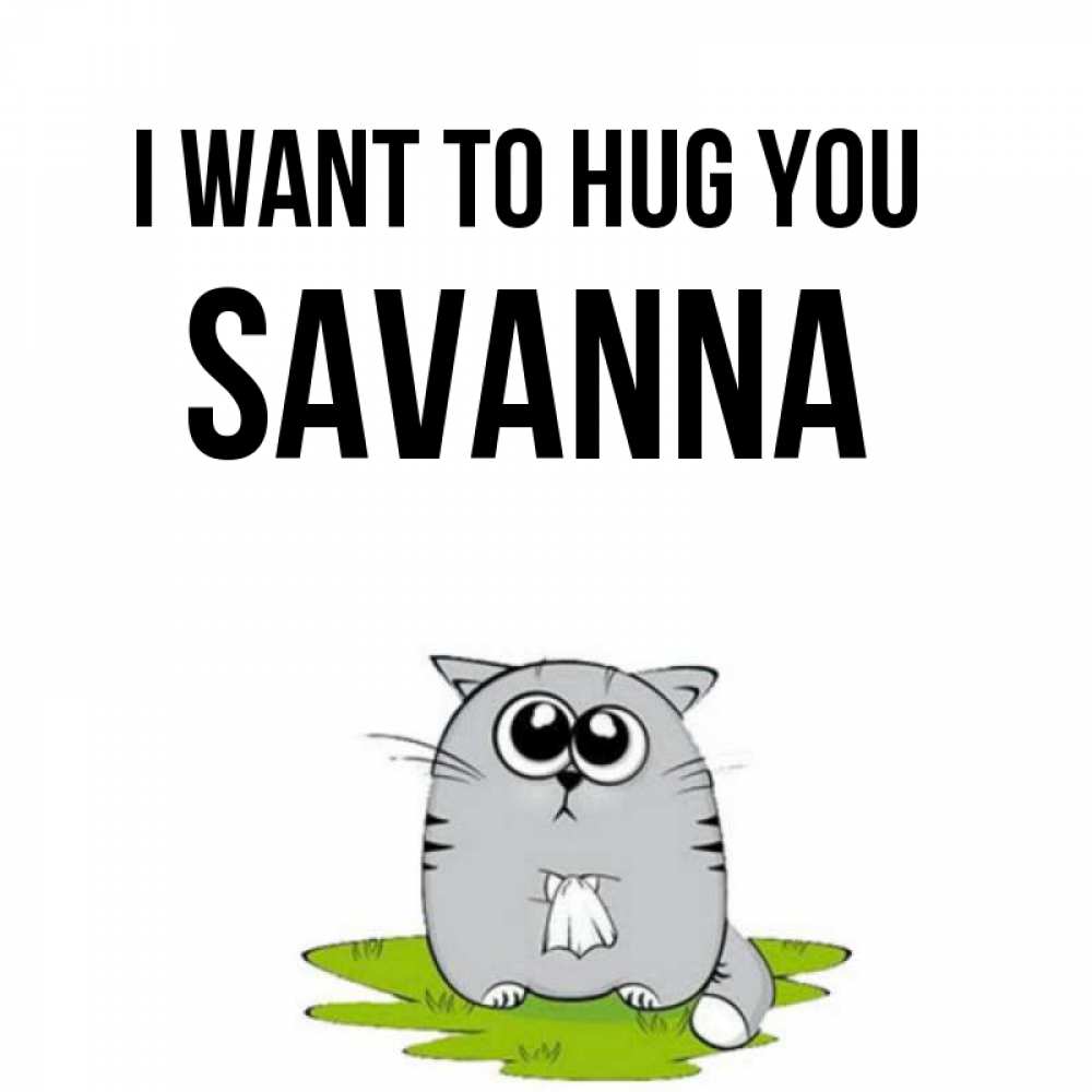 Greetings card с именем, Savanna I want to hug you котик теребит платочек сидя на травке Greetings with text for free download 