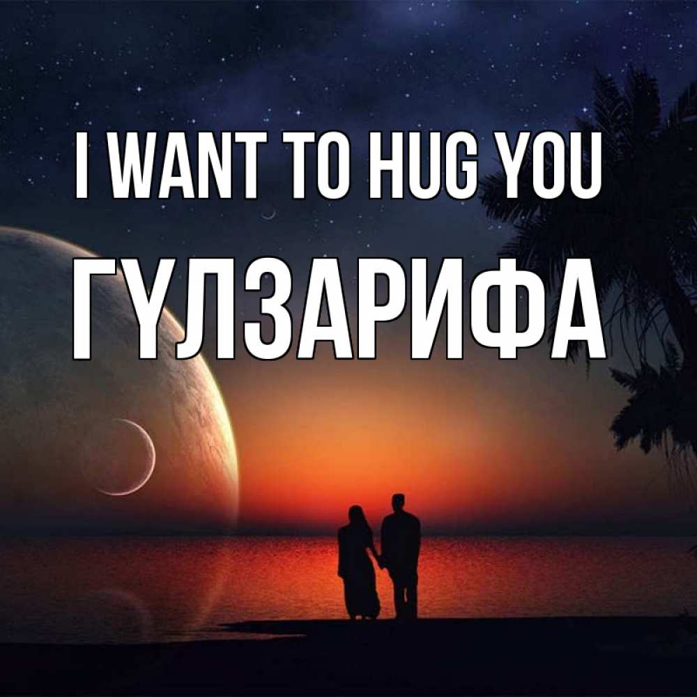Greetings card с именем, ГҮЛЗАРИФА I want to hug you восход спутников Greetings with text for free download 