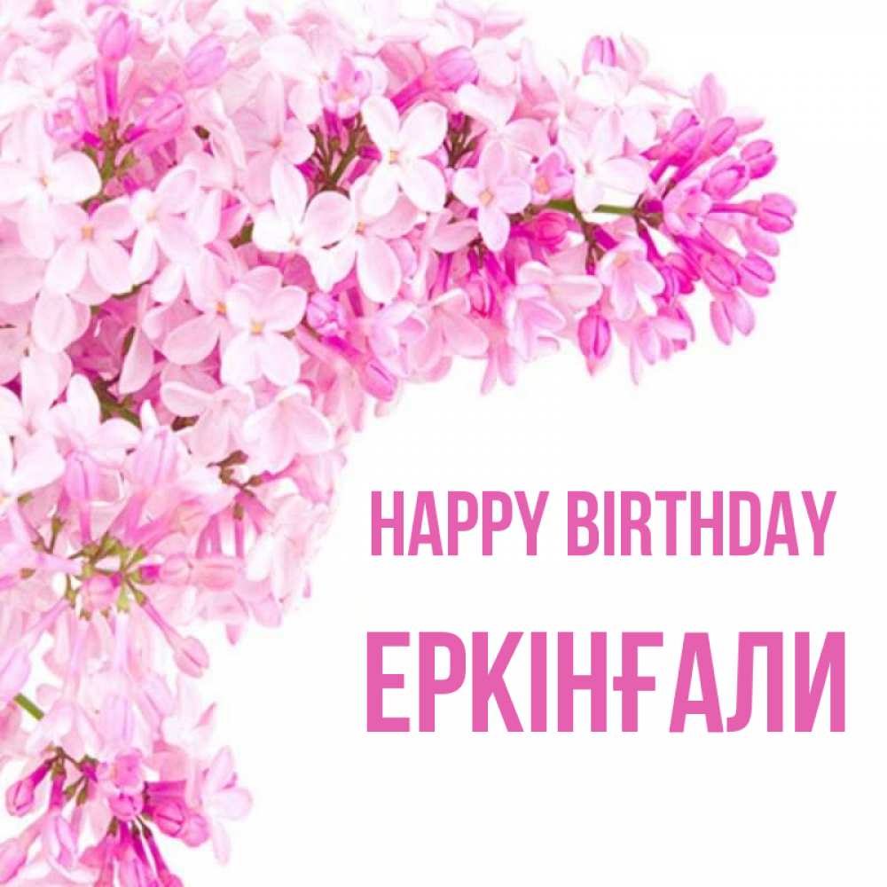 Greetings card с именем, Еркінғали Happy Birthday Сирень на белом фоне Greetings with text for free download 