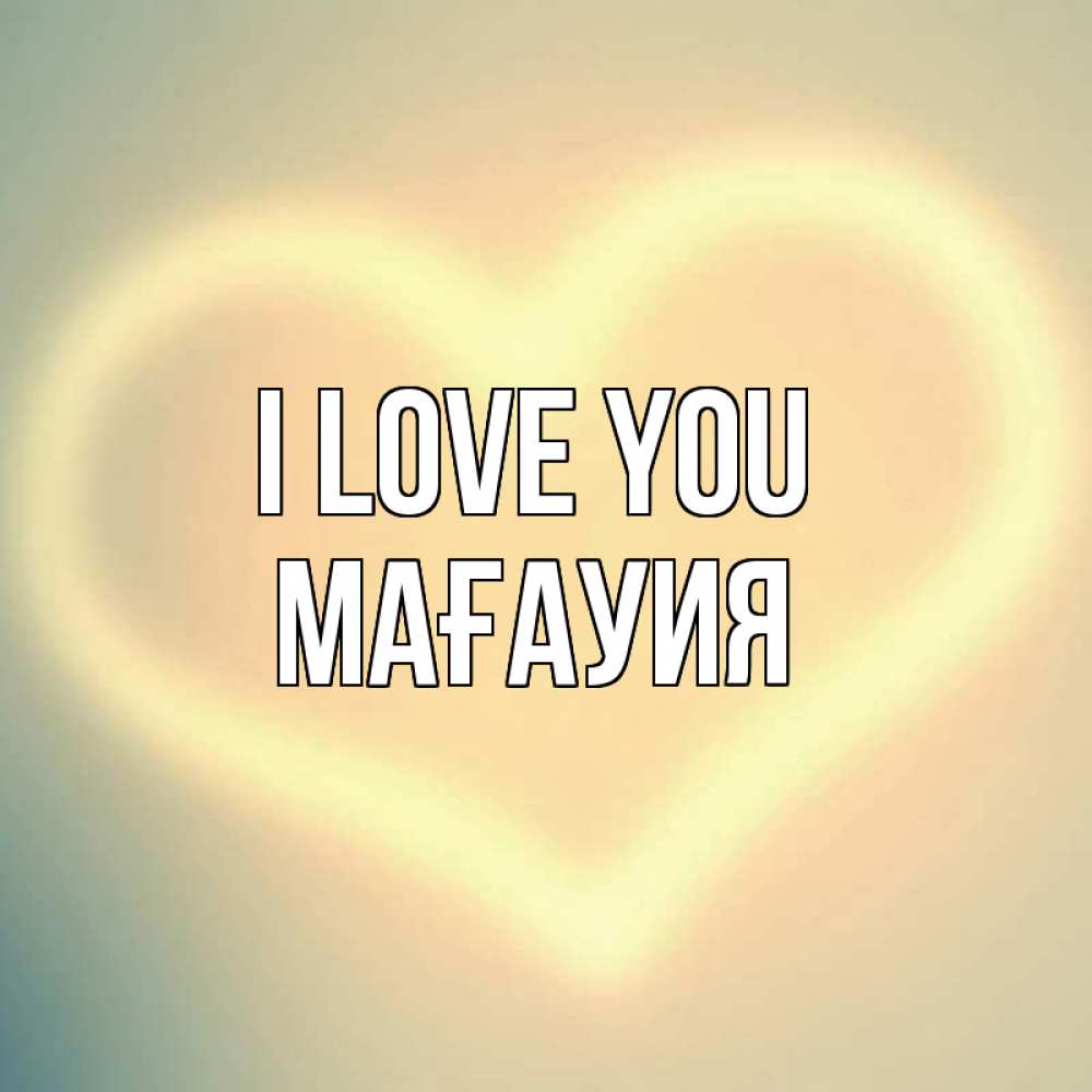 Greetings card с именем, МАҒАУИЯ I love you сердце Greetings with text for free download 