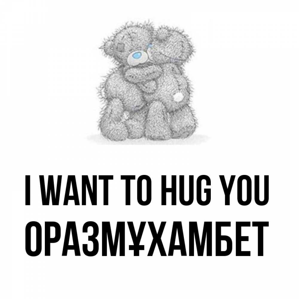 Greetings card с именем, ОРАЗМҰХАМБЕТ I want to hug you два теддика Greetings with text for free download 