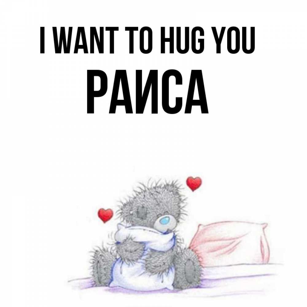 Greetings card с именем, Раиса I want to hug you сердечки мишка Тедди и кроватка Greetings with text for free download 