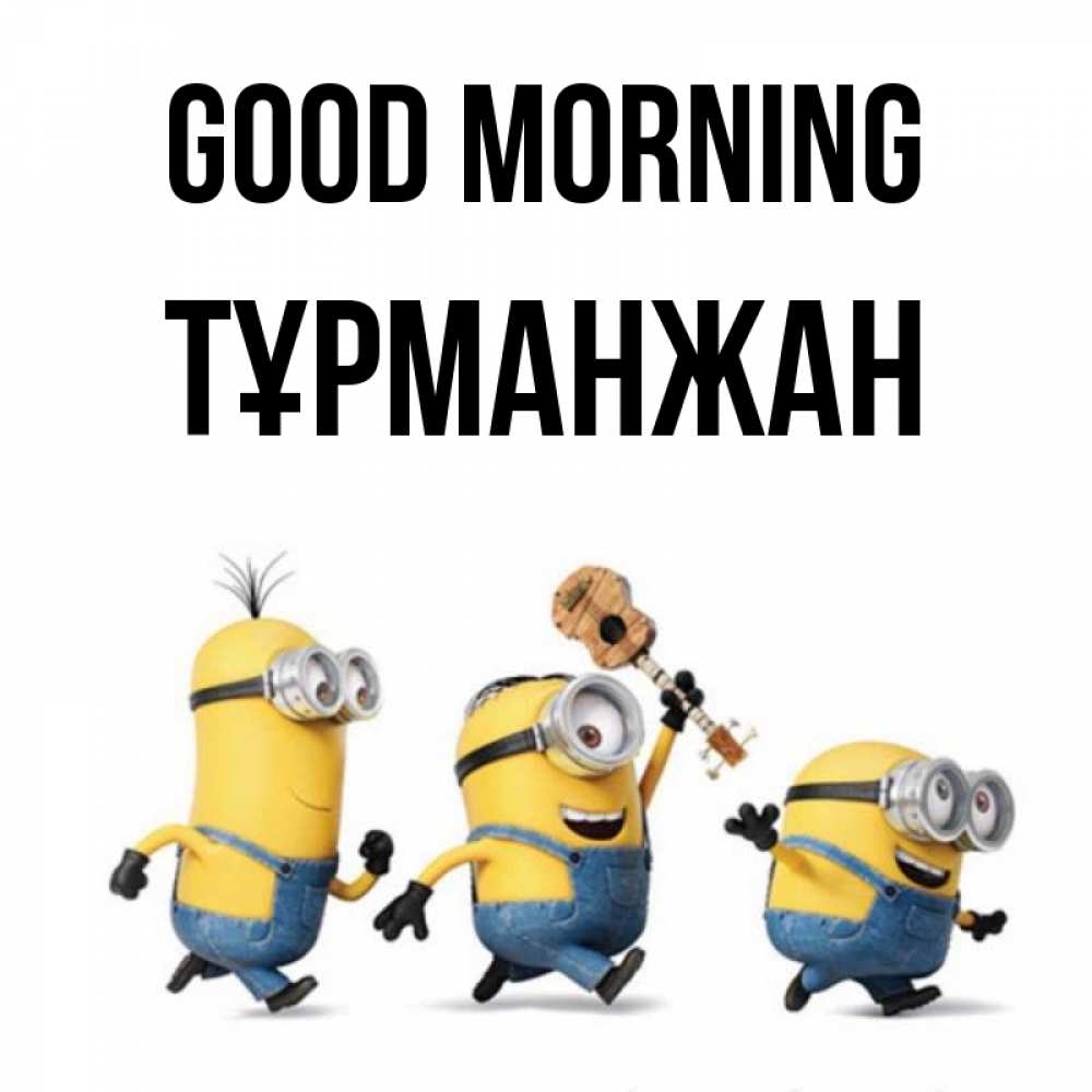 Greetings card с именем, ТҰРМАНЖАН Good morning миньоны и прекрасное утро Greetings with text for free download 