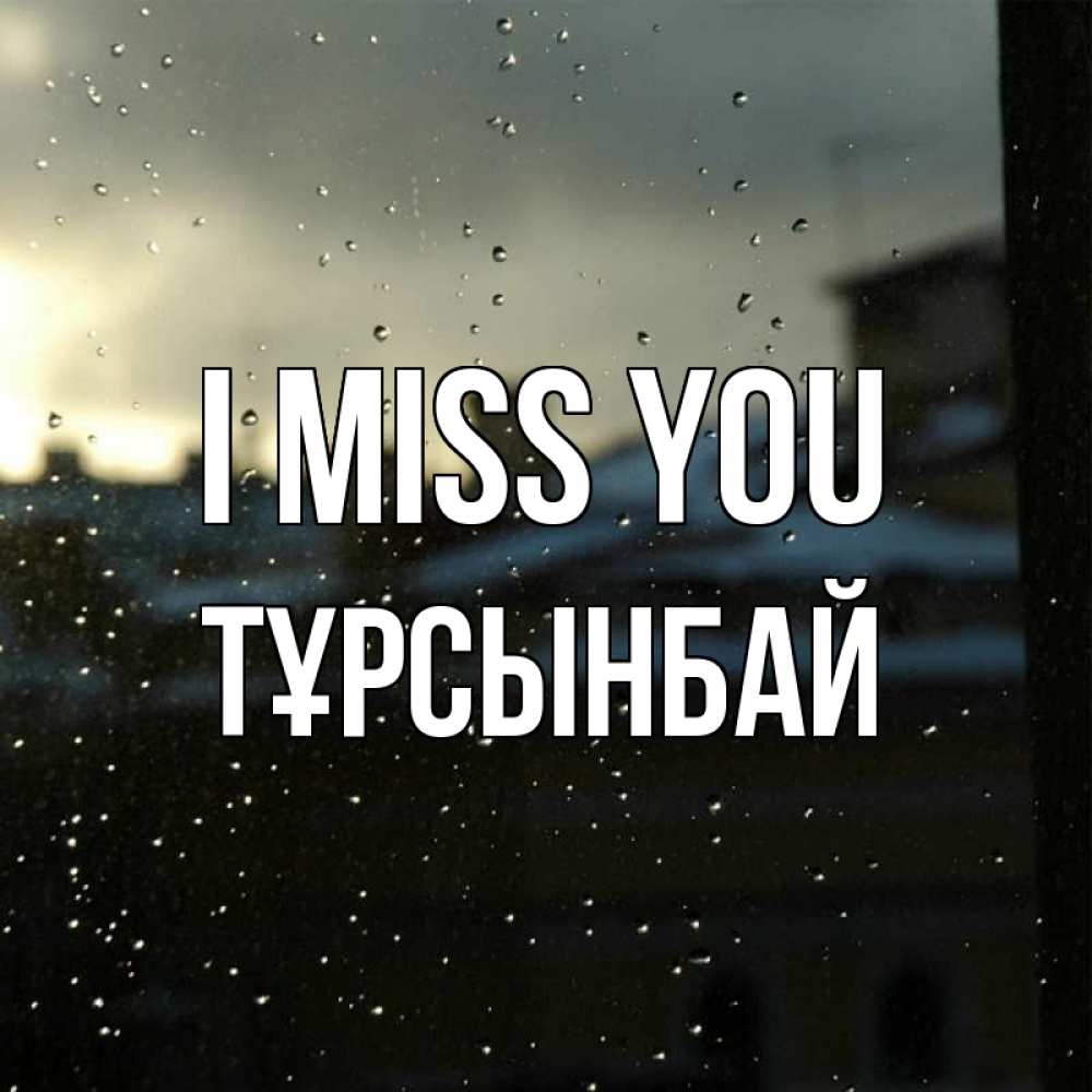 Greetings card с именем, ТҰРСЫНБАЙ I miss you капли на стекле Greetings with text for free download 