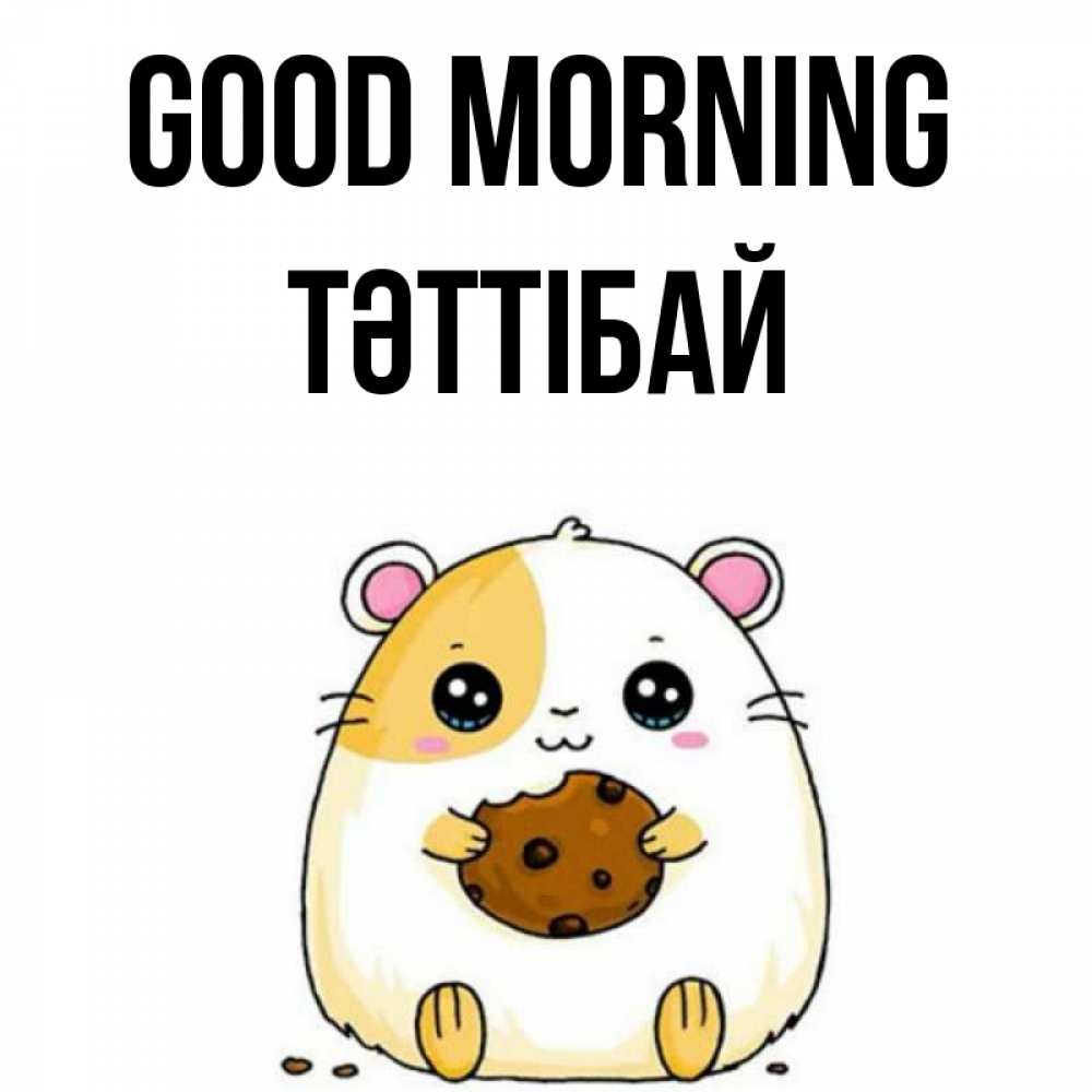 Greetings card с именем, ТӘТТІБАЙ Good morning есть печеньку. Утречко Greetings with text for free download 