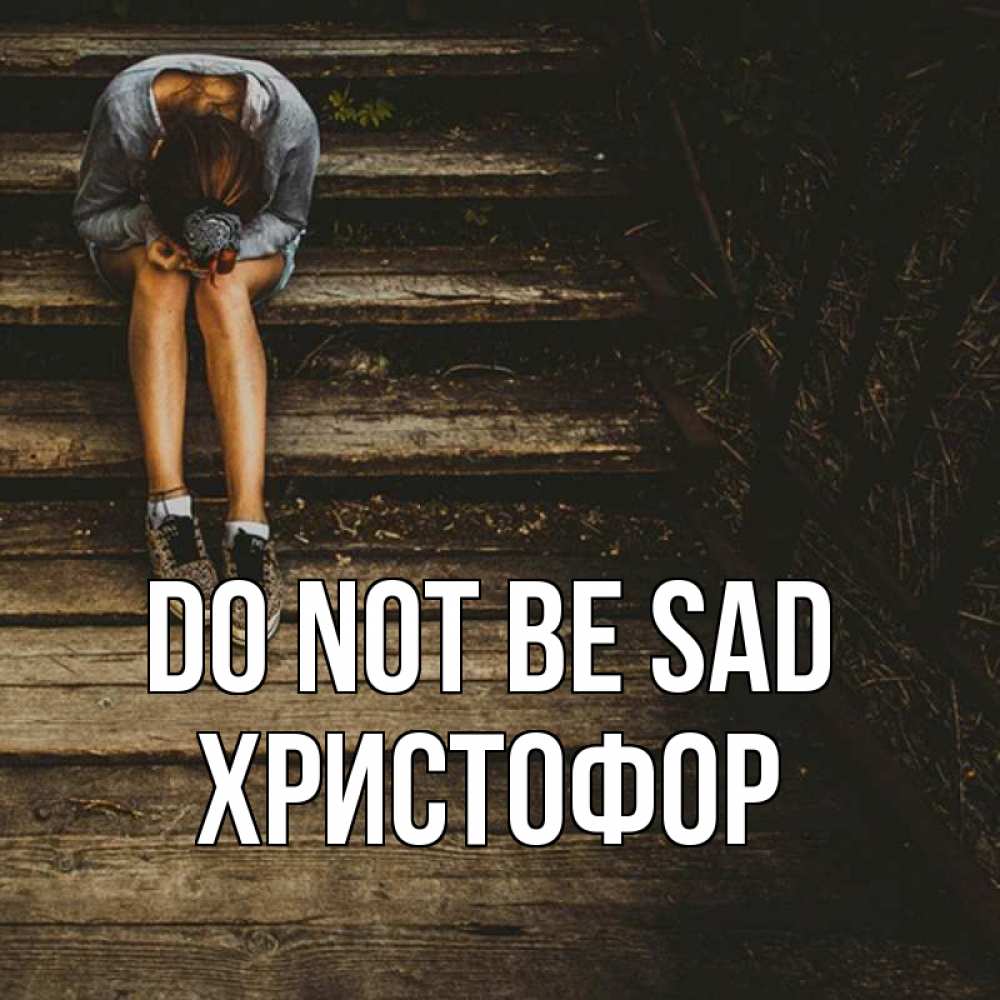 Greetings card с именем, Христофор Do not be sad девушка сидит на деревянных ступеньках Greetings with text for free download 