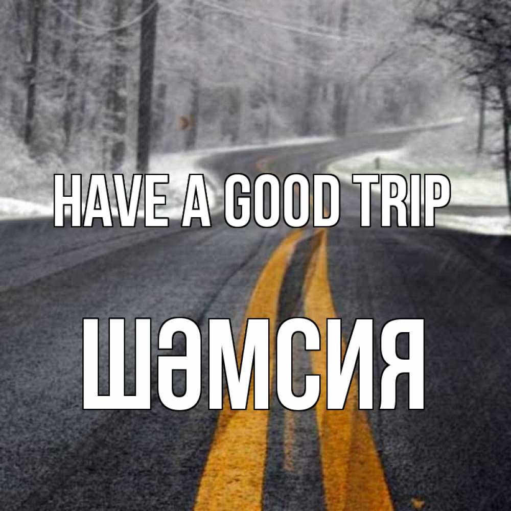 Greetings card с именем, ШӘМСИЯ Have a good trip хорошего вам путешествия Greetings with text for free download 