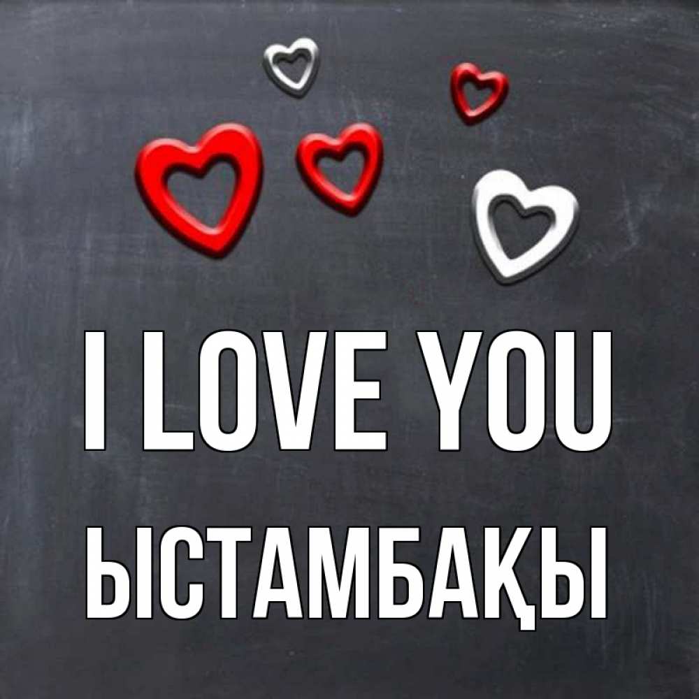 Greetings card с именем, ЫСТАМБАҚЫ I love you сердечки белые и красные Greetings with text for free download 